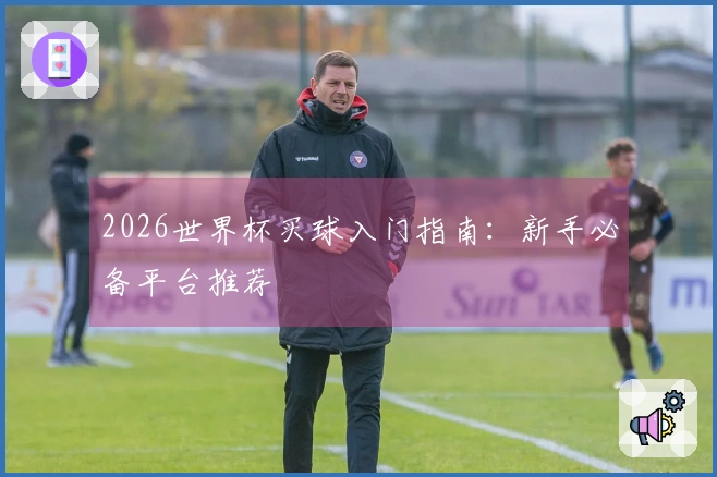 2026世界杯买球入门指南：新手必备平台推荐