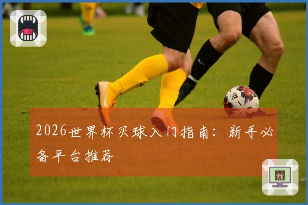 2026世界杯买球入门指南：新手必备平台推荐