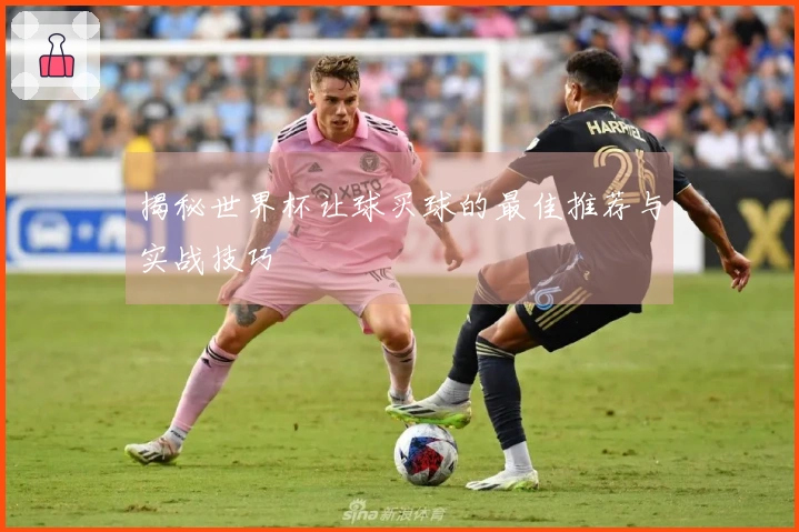 揭秘世界杯让球买球的最佳推荐与实战技巧