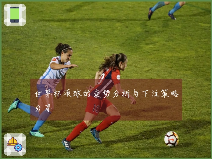 世界杯滚球的走势分析与下注策略分享