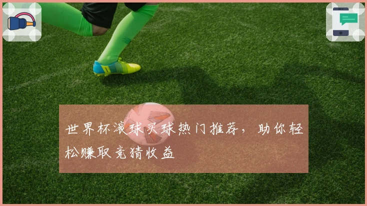 世界杯滚球买球热门推荐，助你轻松赚取竞猜收益