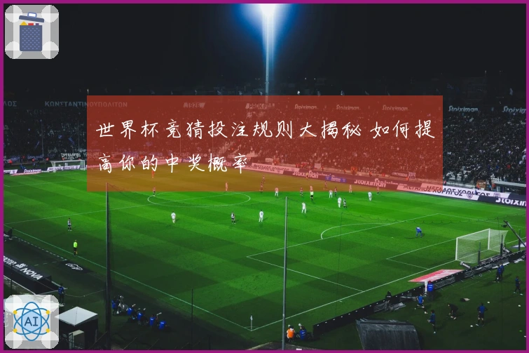 世界杯竞猜投注规则大揭秘 如何提高你的中奖概率