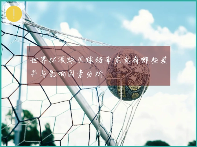 世界杯滚球买球赔率究竟有哪些差异与影响因素分析