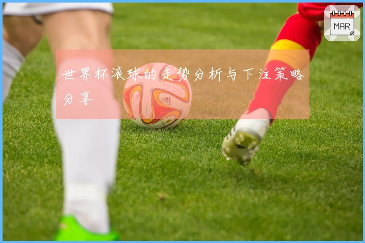 世界杯滚球的走势分析与下注策略分享