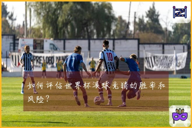 如何评估世界杯滚球竞猜的胜率和风险？