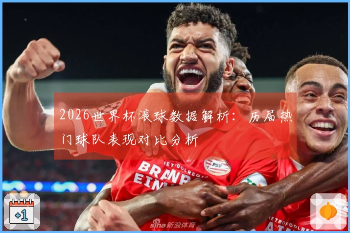 2026世界杯滚球数据解析：历届热门球队表现对比分析