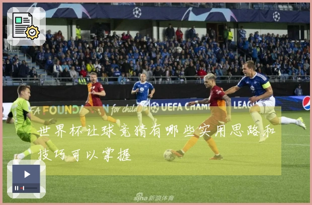 世界杯让球竞猜有哪些实用思路和技巧可以掌握