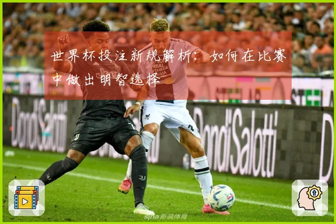 世界杯投注新规解析：如何在比赛中做出明智选择