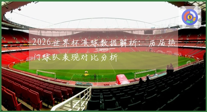 2026世界杯滚球数据解析：历届热门球队表现对比分析