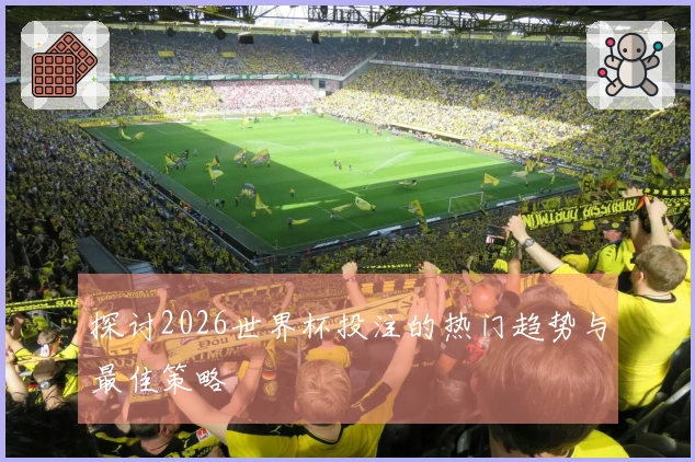 探讨2026世界杯投注的热门趋势与最佳策略