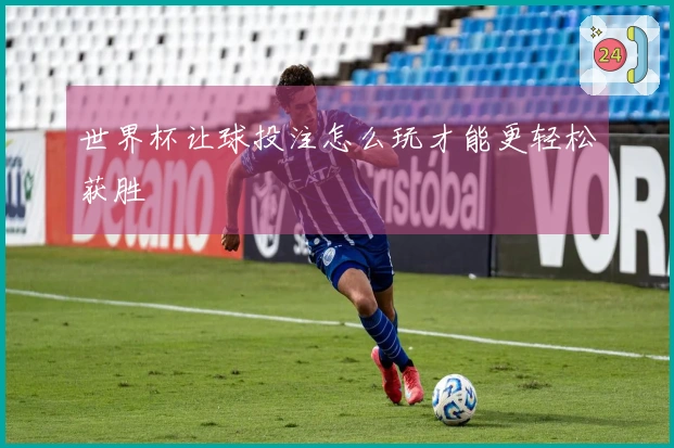 世界杯让球投注怎么玩才能更轻松获胜