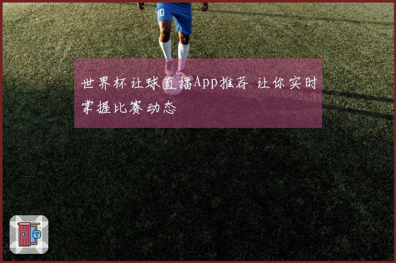 世界杯让球直播App推荐 让你实时掌握比赛动态