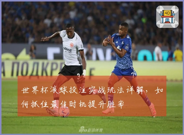 世界杯滚球投注实战玩法详解，如何抓住最佳时机提升胜率