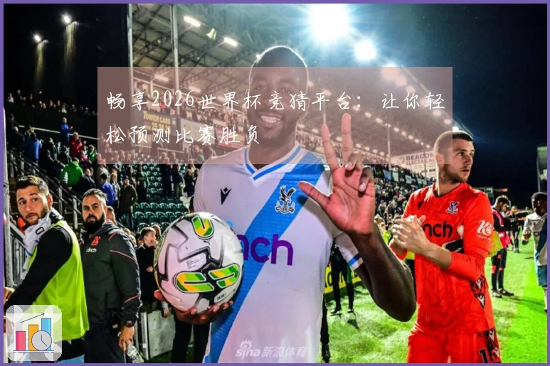 畅享2026世界杯竞猜平台：让你轻松预测比赛胜负
