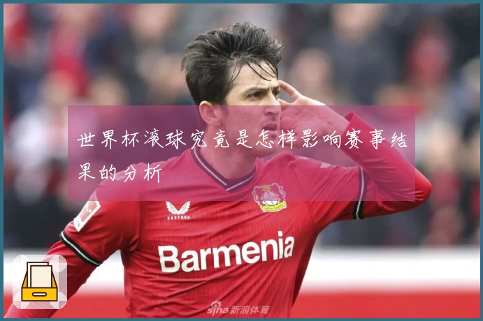 世界杯滚球究竟是怎样影响赛事结果的分析