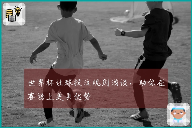 世界杯让球投注规则浅谈，助你在赛场上更具优势