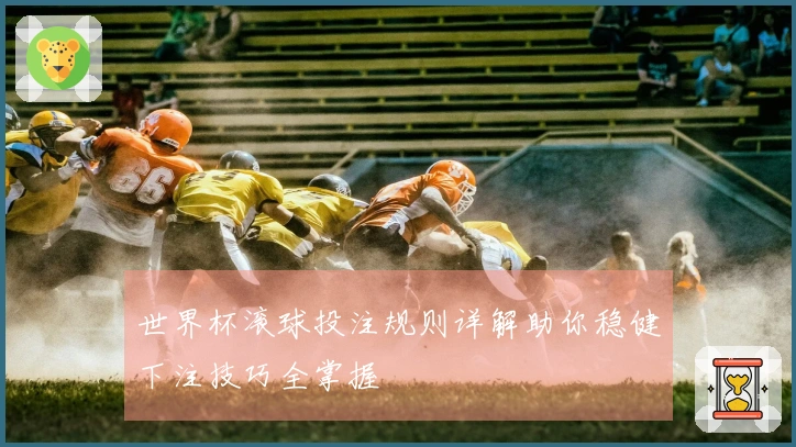 世界杯滚球投注规则详解助你稳健下注技巧全掌握