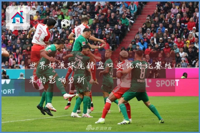 世界杯滚球竞猜盘口变化对比赛结果的影响分析