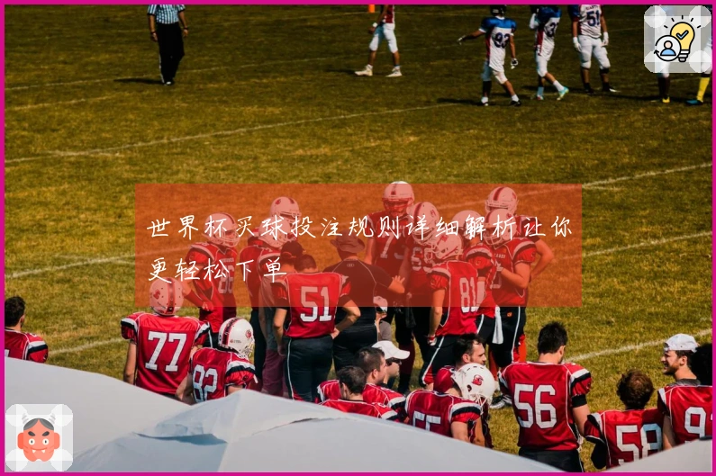 世界杯买球投注规则详细解析让你更轻松下单