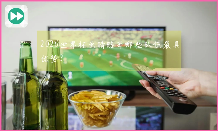 2026世界杯竞猜赔率哪些队伍最具优势？