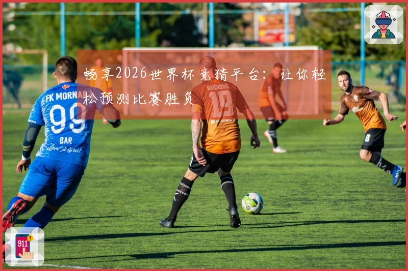 畅享2026世界杯竞猜平台：让你轻松预测比赛胜负