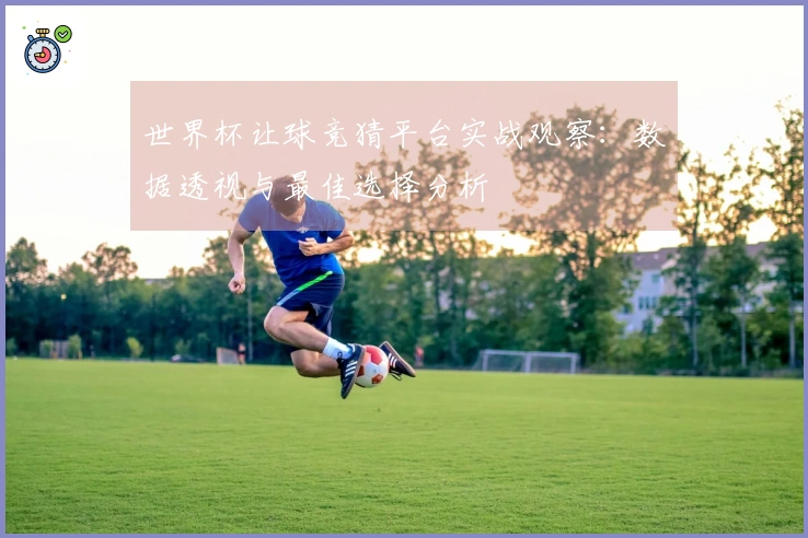 世界杯让球竞猜平台实战观察：数据透视与最佳选择分析