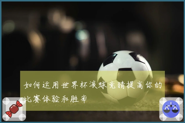如何运用世界杯滚球竞猜提高你的比赛体验和胜率