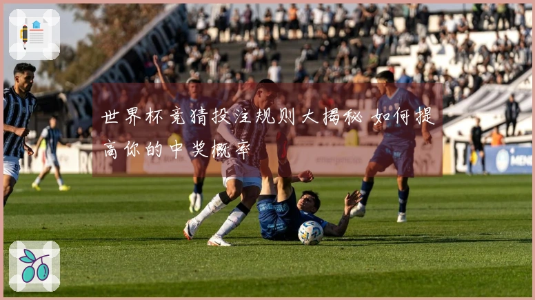 世界杯竞猜投注规则大揭秘 如何提高你的中奖概率